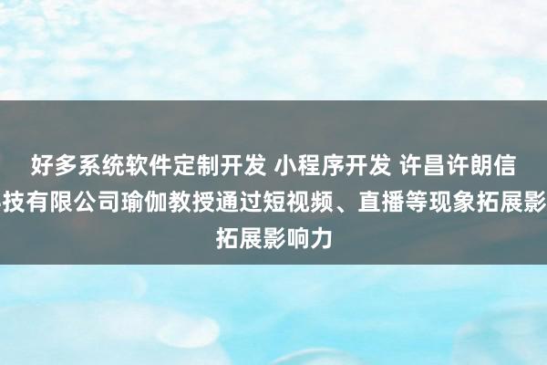 好多系统软件定制开发 小程序开发 许昌许朗信息科技有限公司瑜伽教授通过短视频、直播等现象拓展影响力