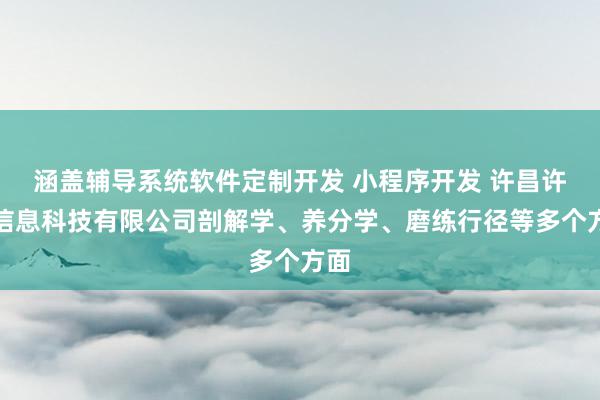 涵盖辅导系统软件定制开发 小程序开发 许昌许朗信息科技有限公司剖解学、养分学、磨练行径等多个方面